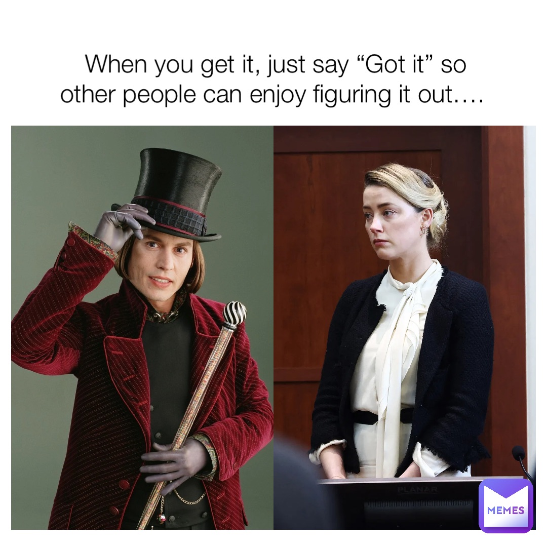 When you get it, just say “Got it” so other people can enjoy figuring it out….