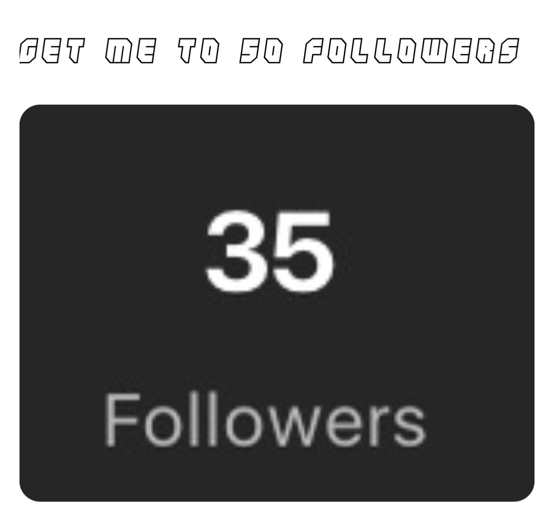 Get me to 50 followers