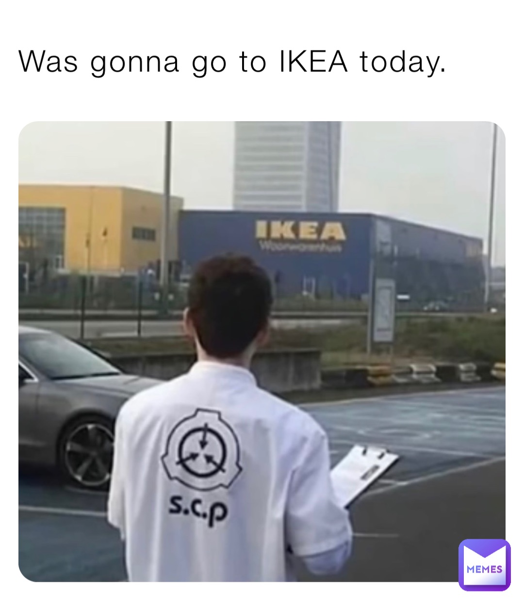 Was gonna go to IKEA today.