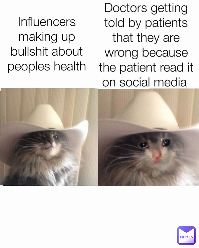 Influencers making up bullshit about peoples health Doctors getting told by patients that they are wrong because the patient read it on social media 