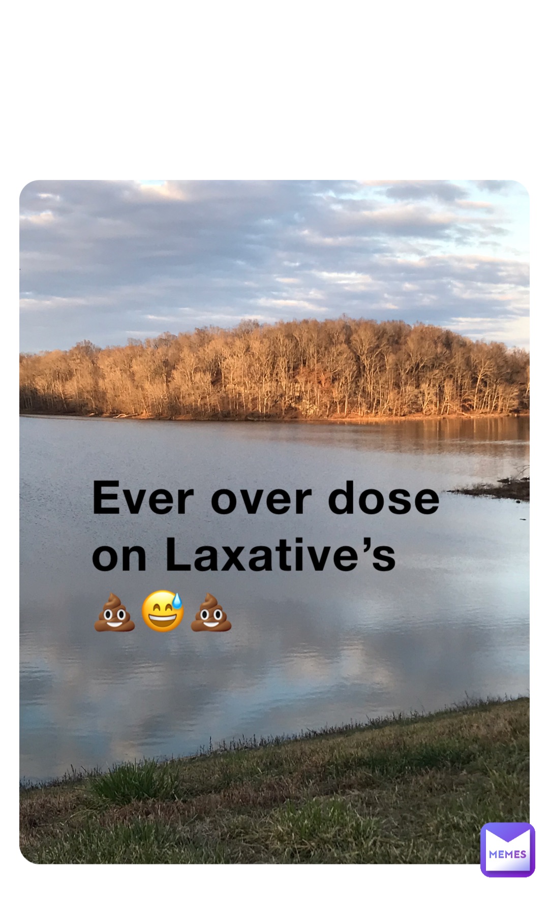 Ever over dose on Laxative’s
💩😅💩