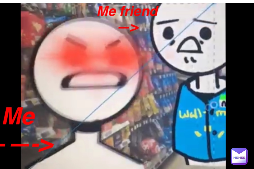 Me
——-> Me friend
—>