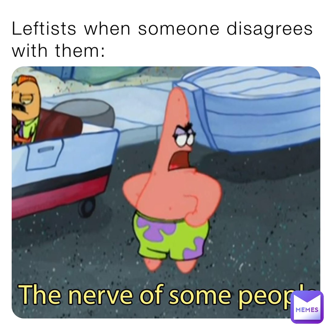 Leftists when someone disagrees with them: