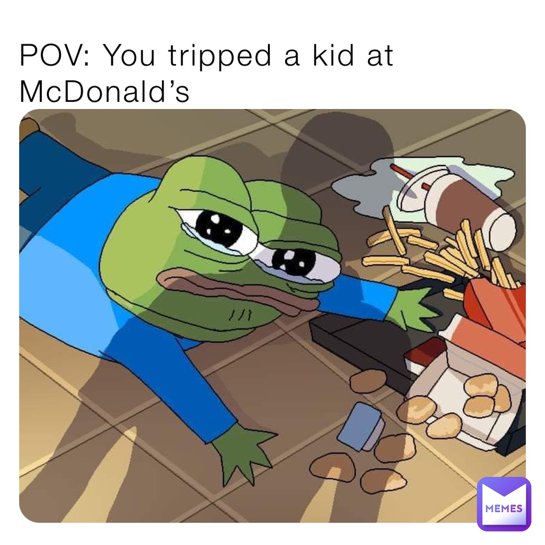 POV: You tripped a kid at McDonald’s