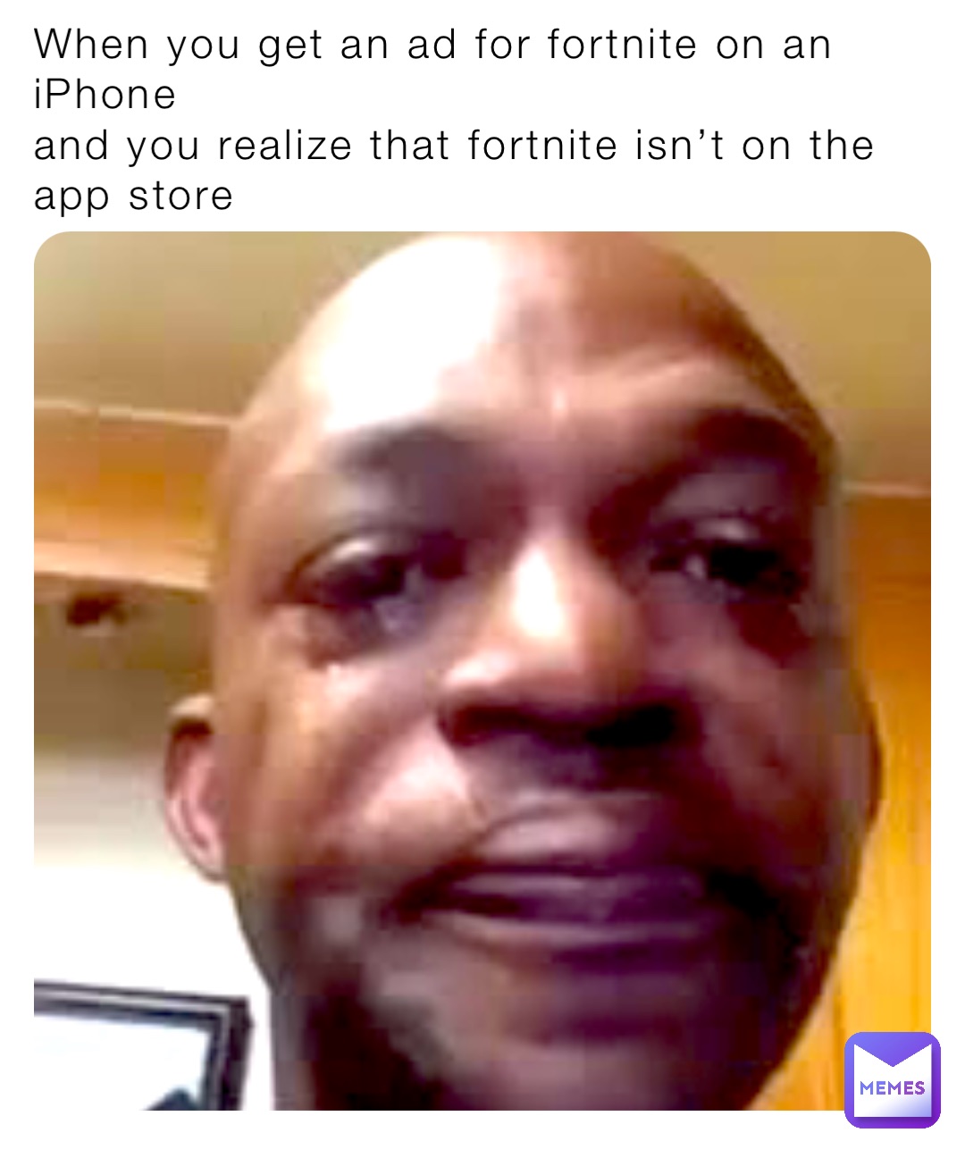 When you get an ad for fortnite on an iPhone 
and you realize that fortnite isn’t on the app store