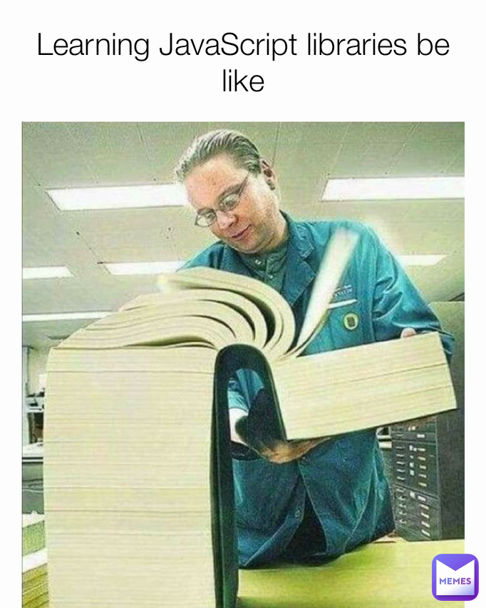 Learning JavaScript libraries be like
