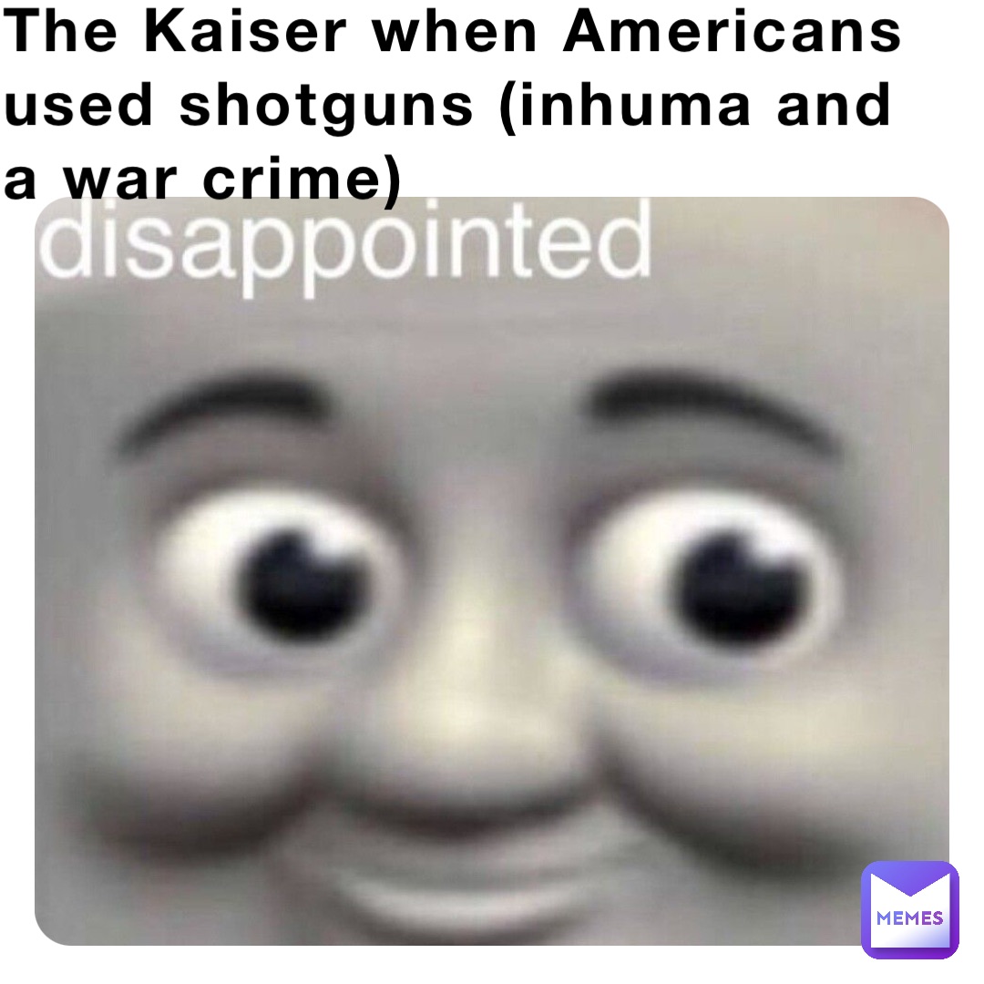 The Kaiser when Americans used shotguns (inhuma and a war crime)