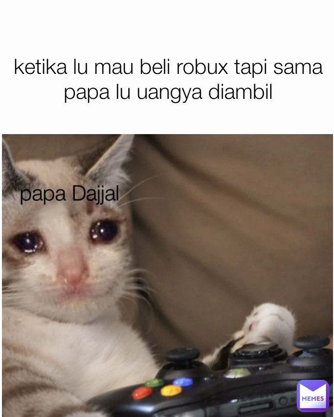 ketika lu mau beli robux tapi sama papa lu uangya diambil papa Dajjal