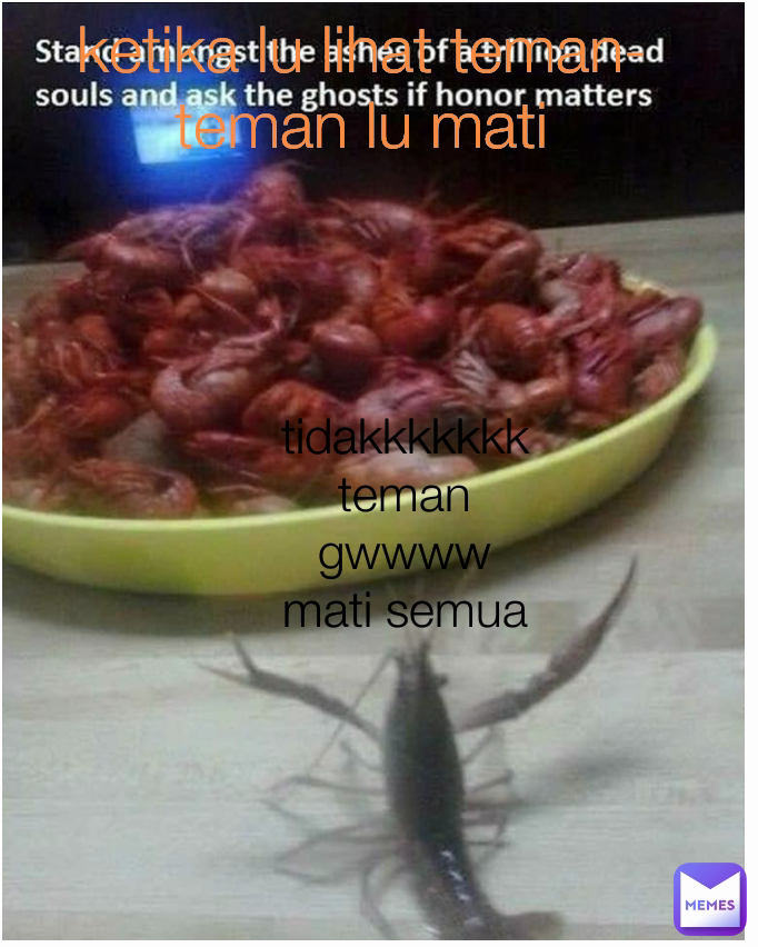 tidakkkkkkk teman gwwww mati semua ketika lu lihat teman-teman lu mati