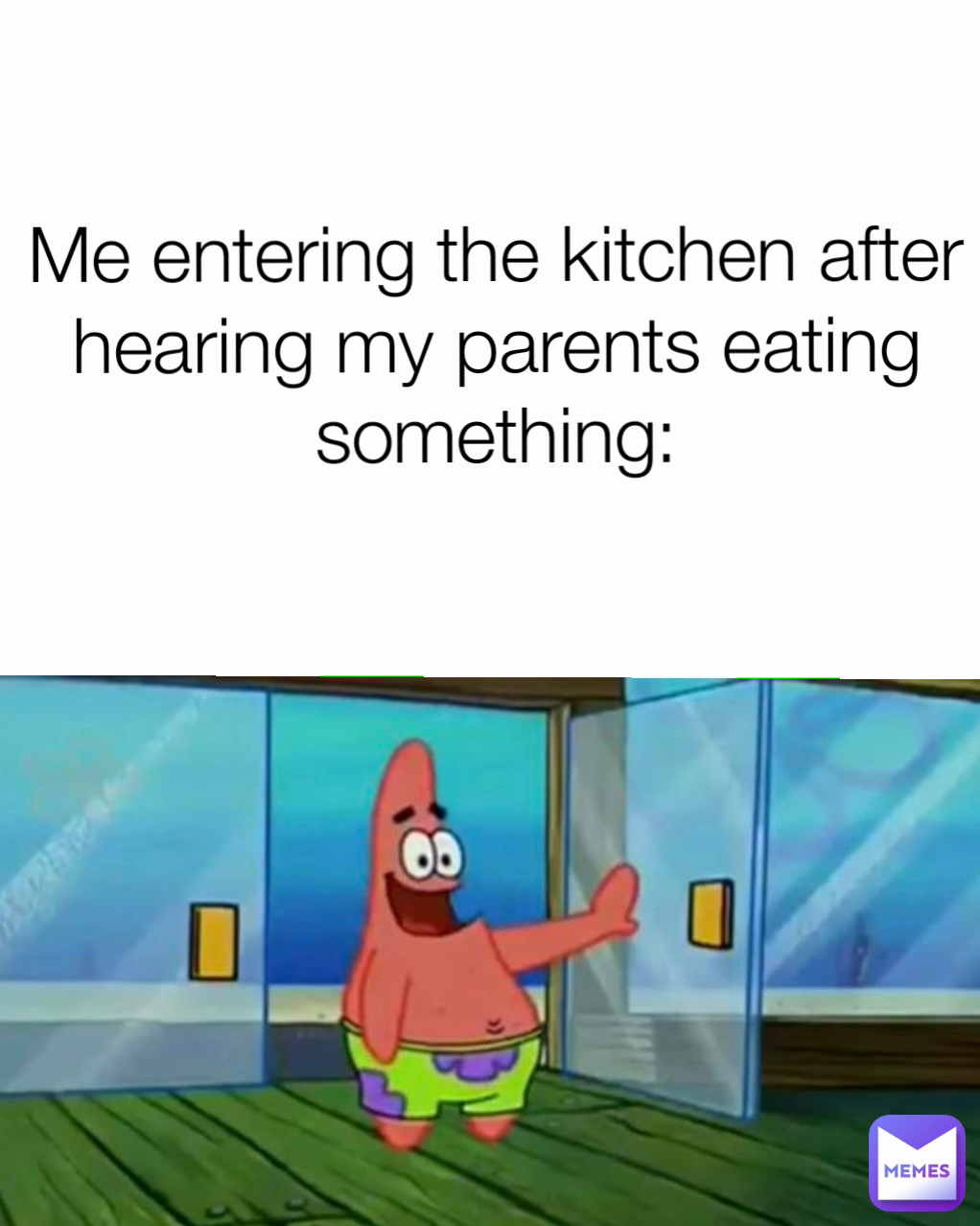 Me entering the kitchen after hearing my parents eating something: