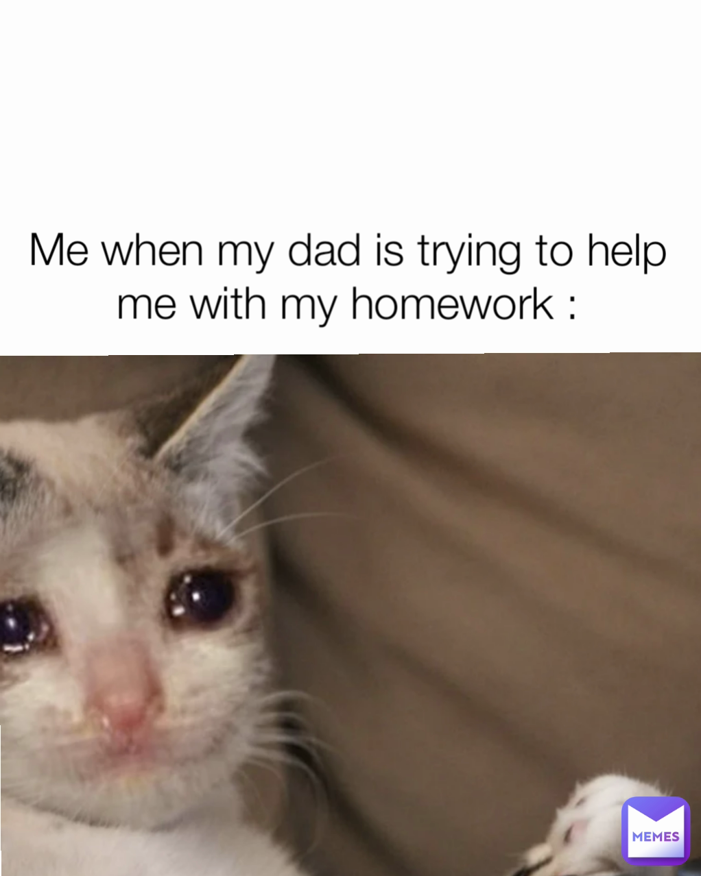 Me when my dad is trying to help me with my homework :