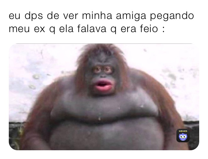 eu dps de ver minha amiga pegando meu ex q ela falava q era feio :