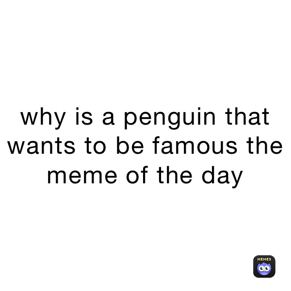 why is a penguin that wants to be famous the meme of the day