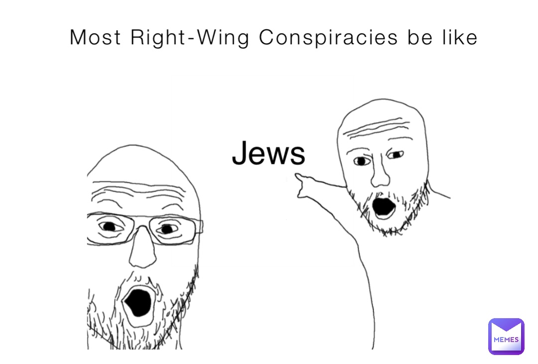 Most Right-Wing Conspiracies be like Jews