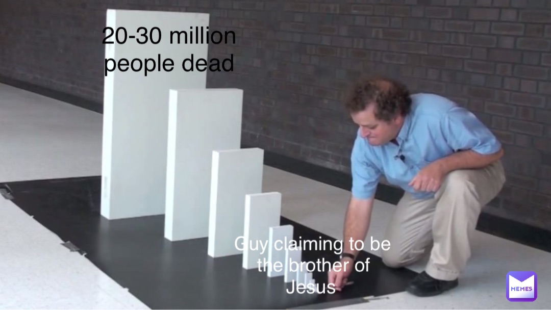 Guy claiming to be the brother of Jesus 20-30 million people dead