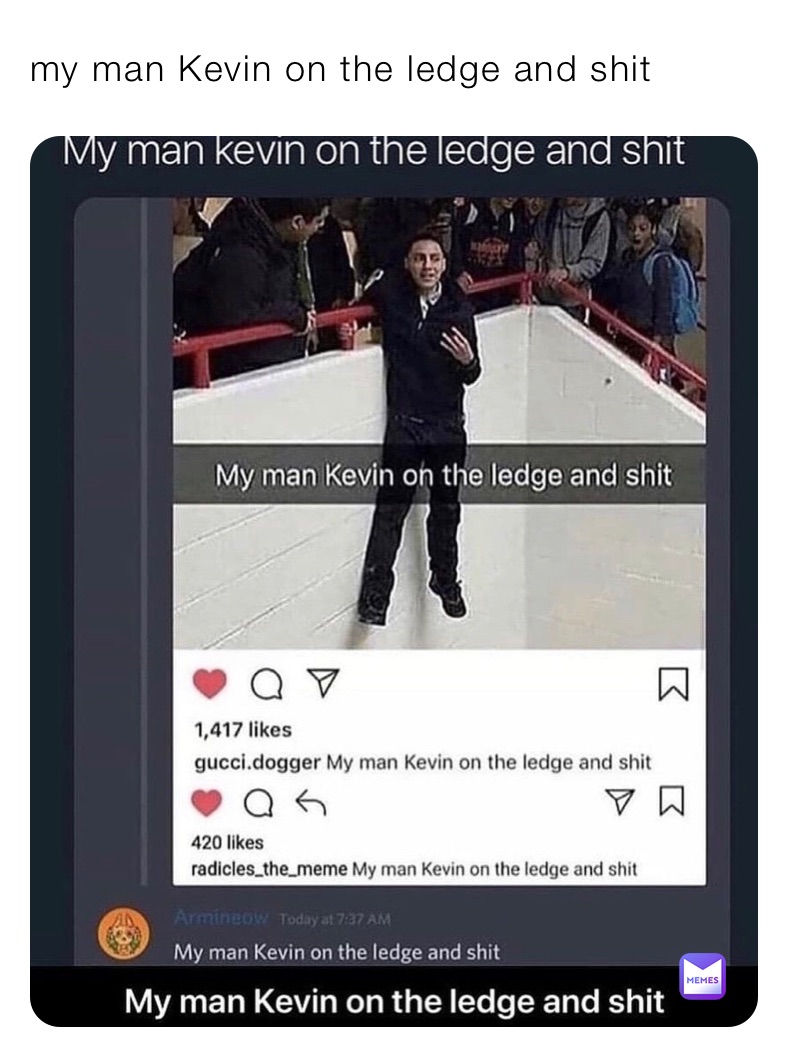 my man Kevin on the ledge and shit