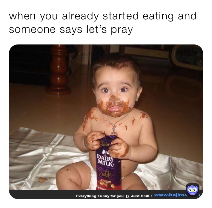 when you already started eating and someone says let’s pray