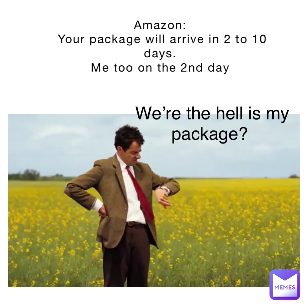 Amazon:
Your package will arrive in 2 to 10 days.
Me too on the 2nd day We’re the hell is my package?