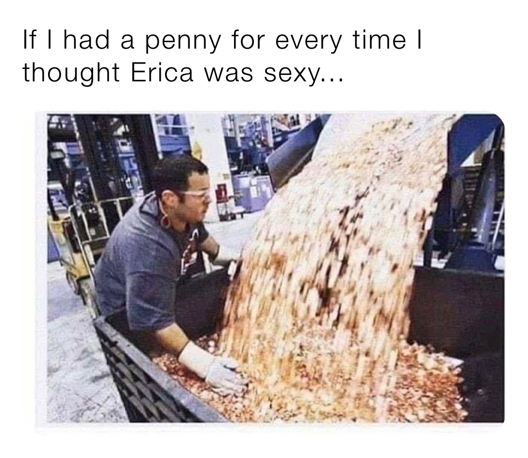 If I had a penny for every time I thought Erica was sexy...