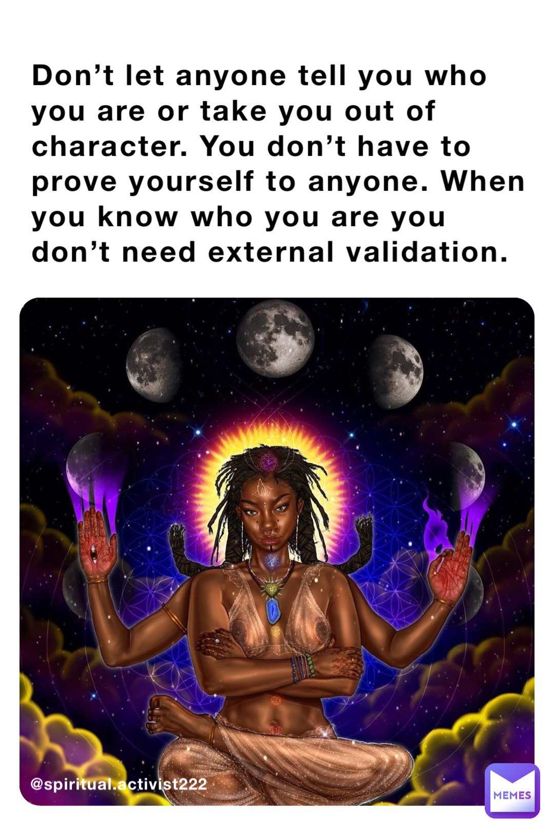 Don’t let anyone tell you who you are or take you out of character. You don’t have to prove yourself to anyone. When you know who you are you don’t need external validation. @spiritual.activist222