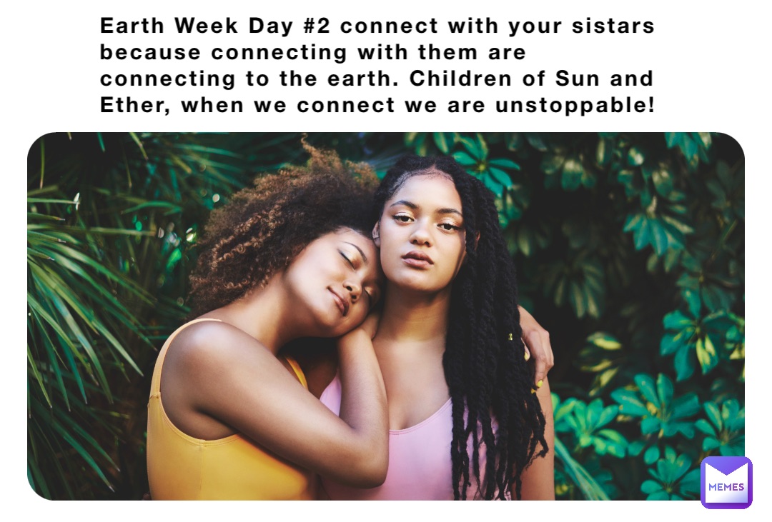 Earth Week Day #2 connect with your sistars because connecting with them are connecting to the earth. Children of Sun and Ether, when we connect we are unstoppable!