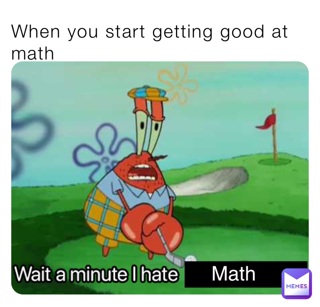 When you start getting good at math Math