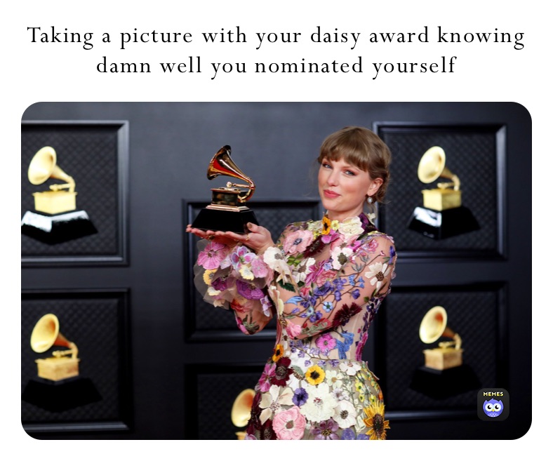Taking a picture with your daisy award knowing damn well you nominated yourself