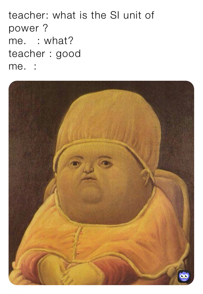 Teacher what is the si unit of power me what teacher good me