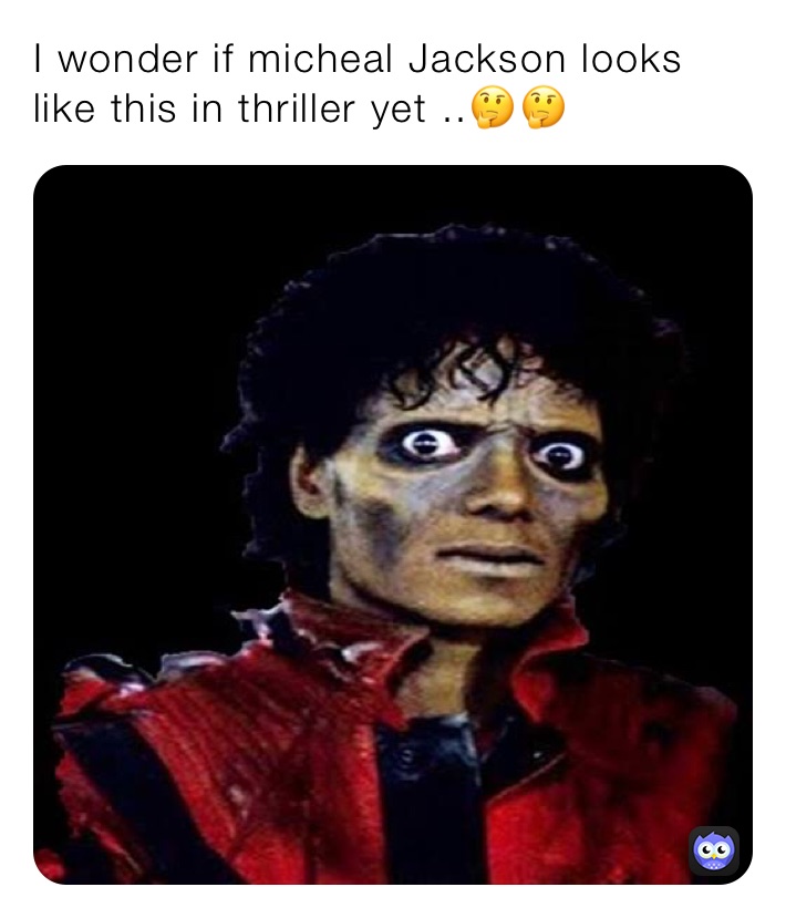 I wonder if micheal Jackson looks like this in thriller yet ..🤔🤔