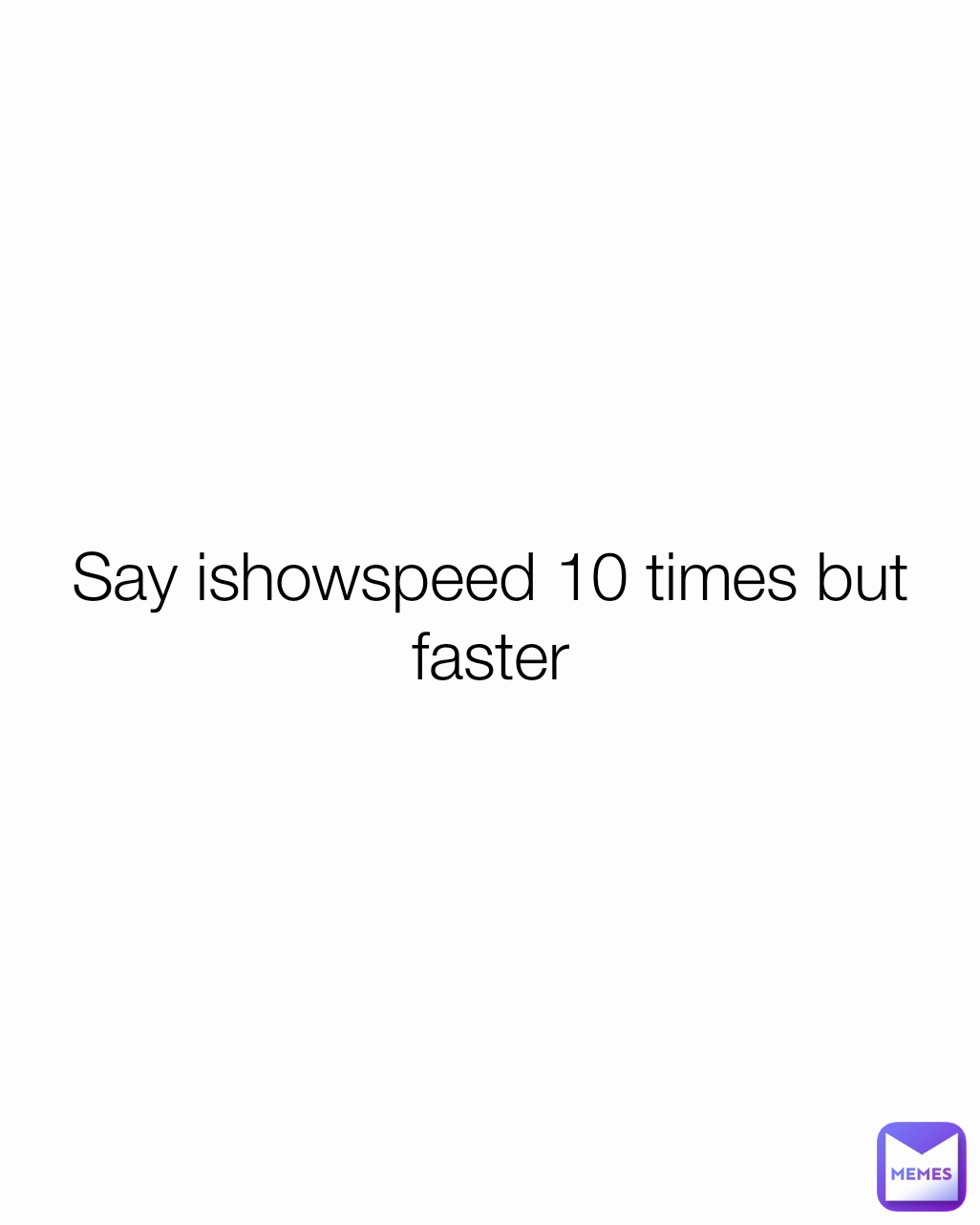 Say ishowspeed 10 times but faster