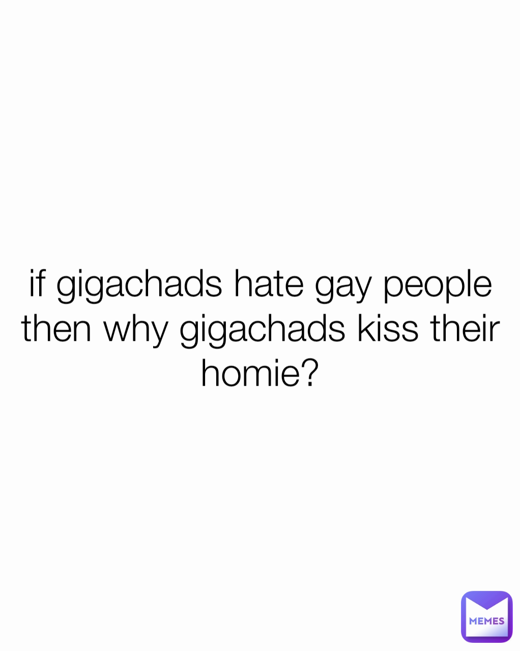 if gigachads hate gay people then why gigachads kiss their homie?