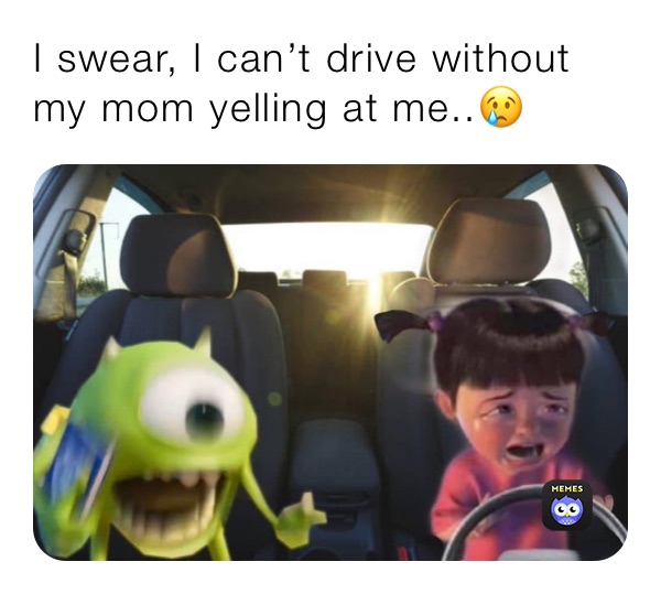 I swear, I can’t drive without my mom yelling at me..😢