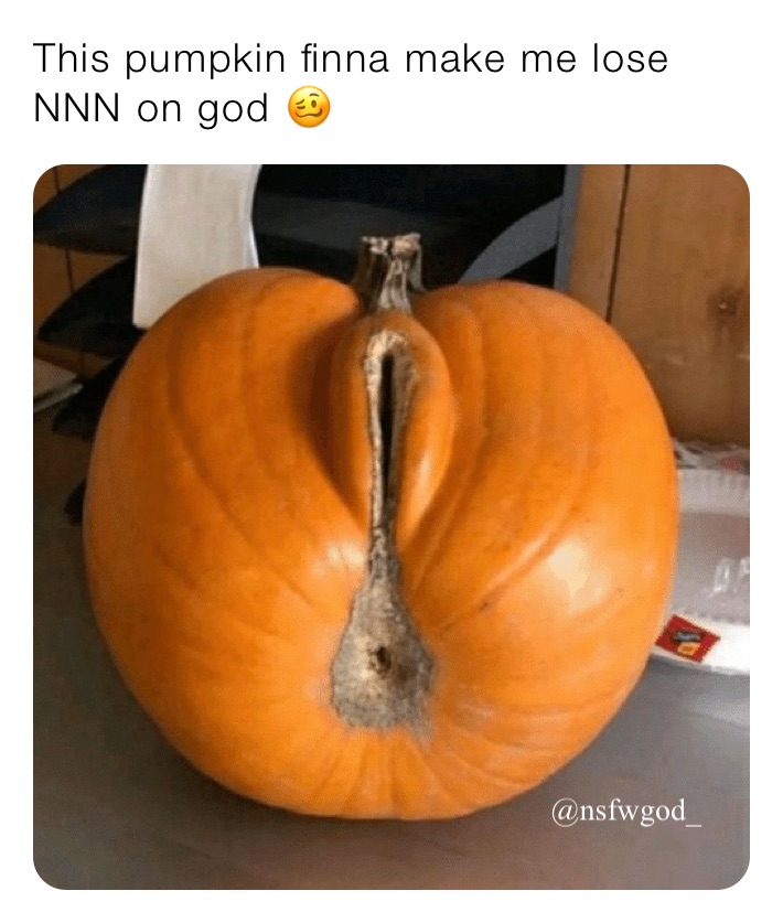 This pumpkin finna make me lose NNN on god 🥴