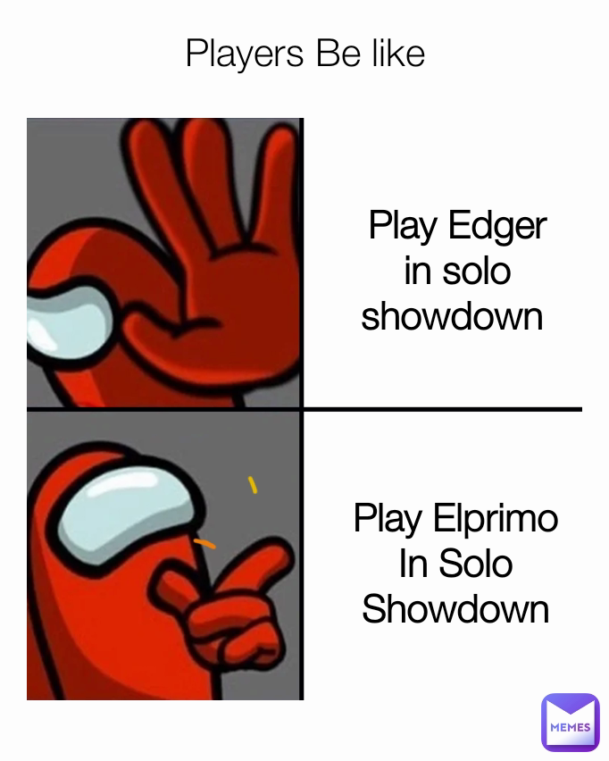 Players Be like
 Play Edger in solo showdown  Play Elprimo In Solo Showdown
