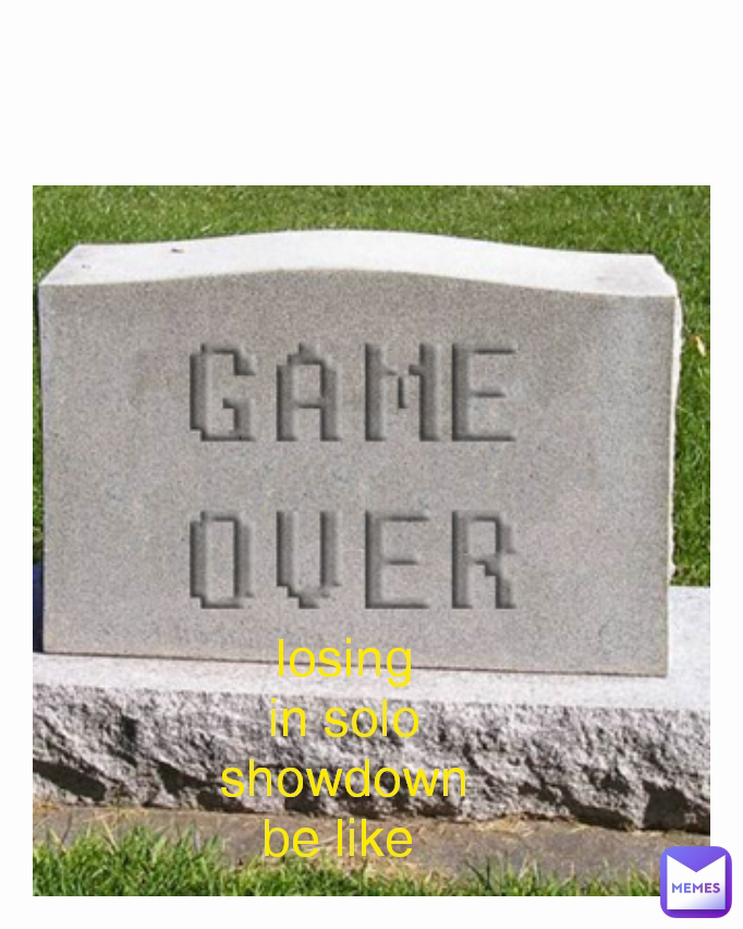 Type Text losing in solo showdown be like 