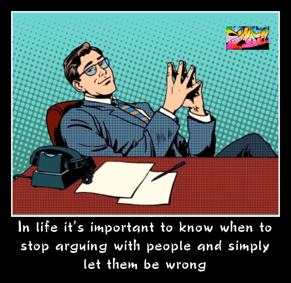 In life it’s important to know when to stop arguing with people and simply let them be wrong