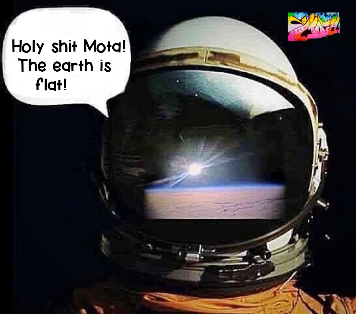 
 
  Holy shit Mota!
   The earth is
      flat!