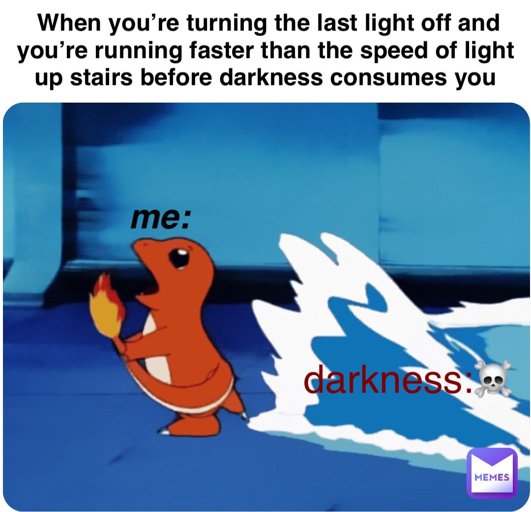 When you’re turning the last light off and you’re running faster than the speed of light  up stairs before darkness consumes you Me: Darkness:☠️