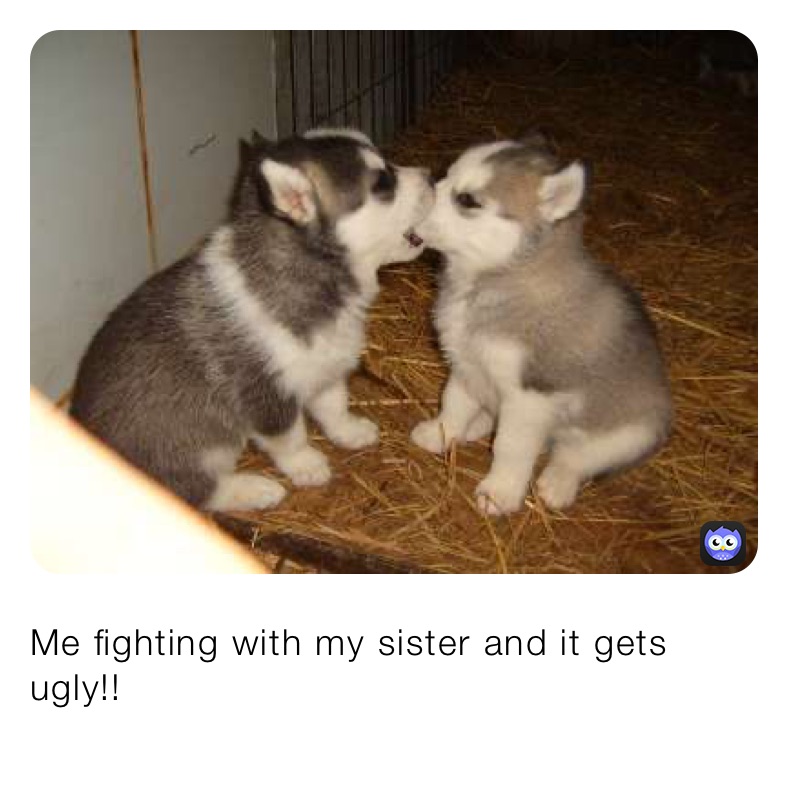 Me fighting with my sister and it gets ugly!!
