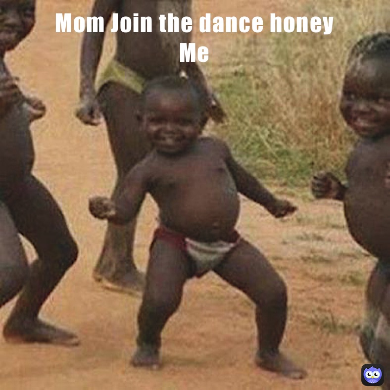 Mom Join the dance honey 
Me 