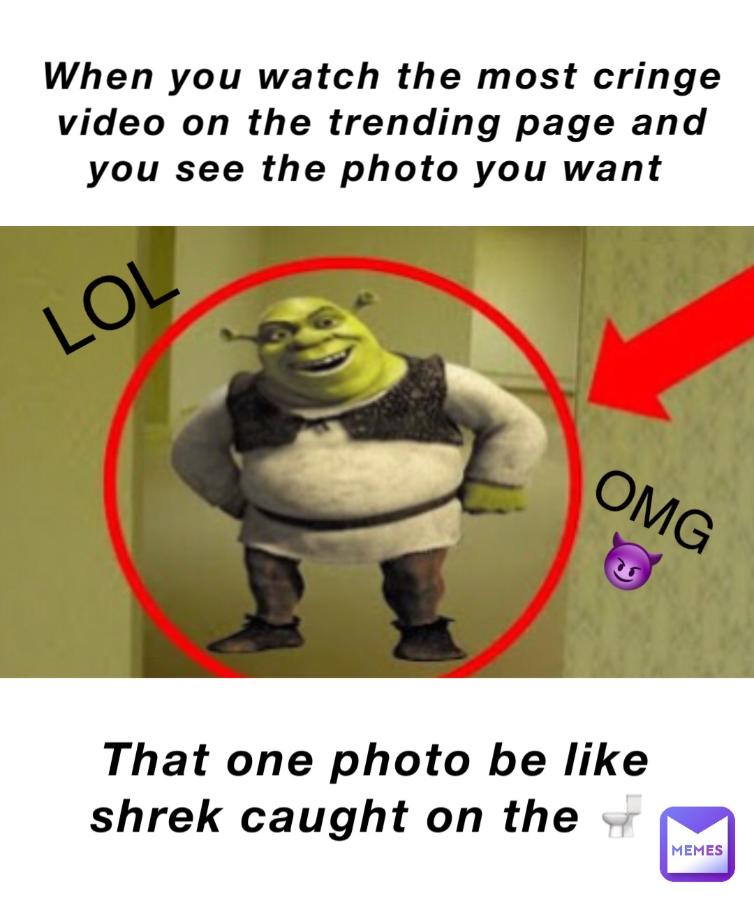 When you watch the most cringe video on the trending page and you see the photo you Want That one photo be like Shrek caught on the 🚽 LOL OMG😈