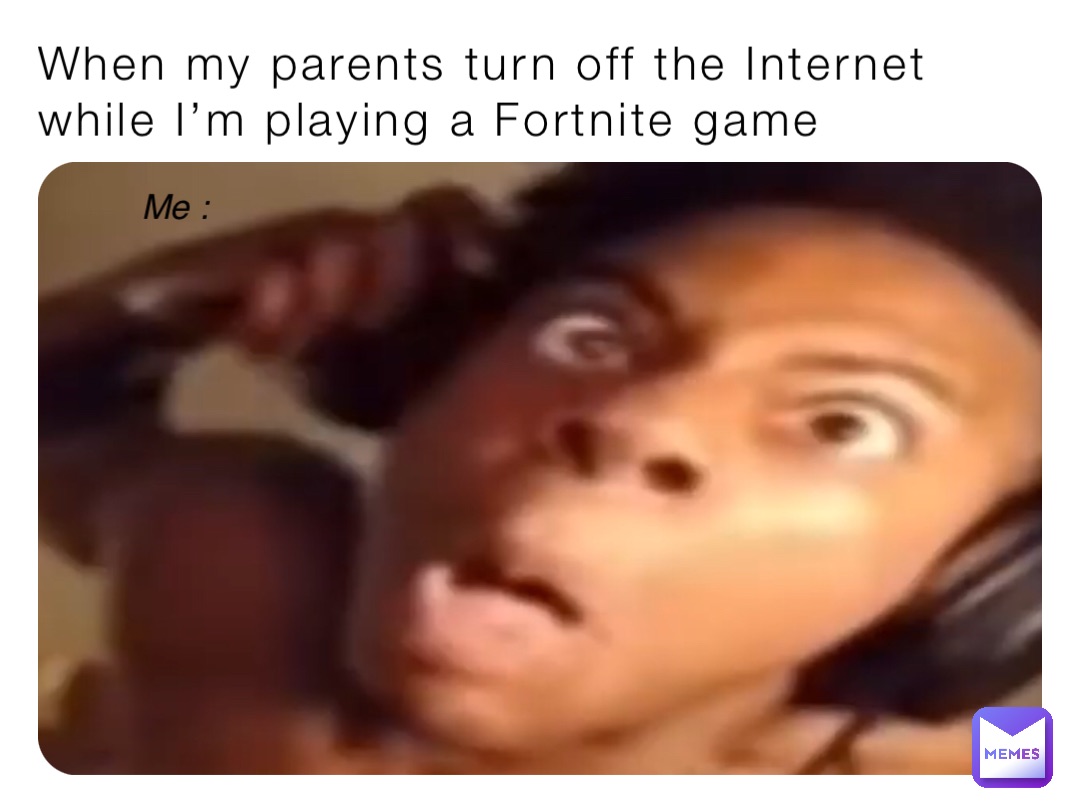 When my parents turn off the Internet while I’m playing a Fortnite game Me :