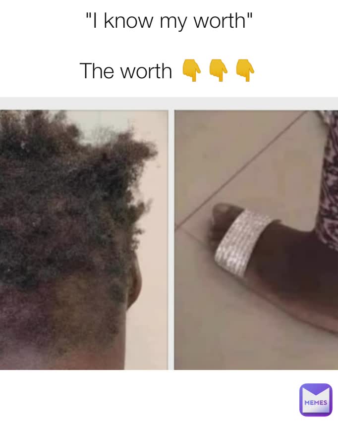 "I know my worth"

The worth 👇👇👇