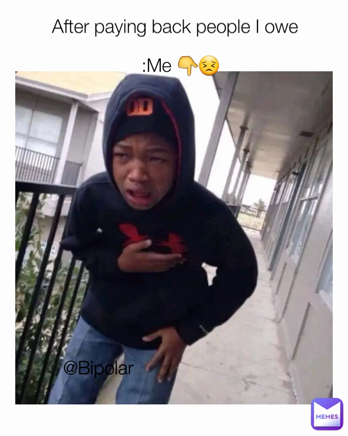 @Bipolar  After paying back people I owe :Me 👇😣