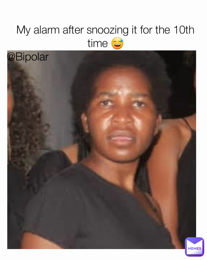 My alarm after snoozing it for the 10th time 😅 @Bipolar 