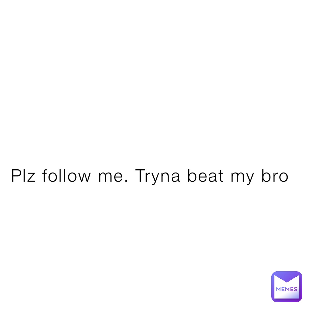 Plz follow me. Tryna beat my bro