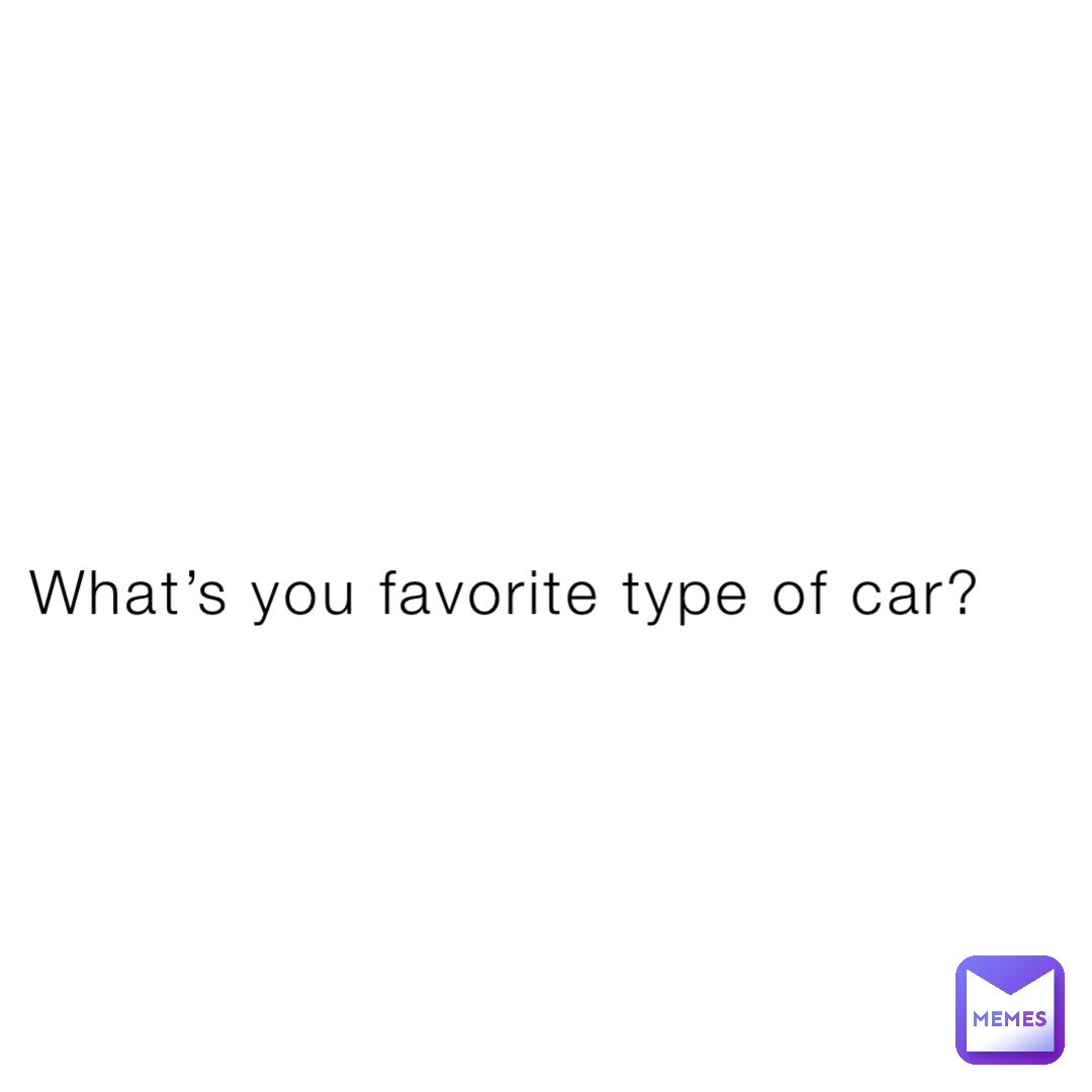 What’s you favorite type of car?