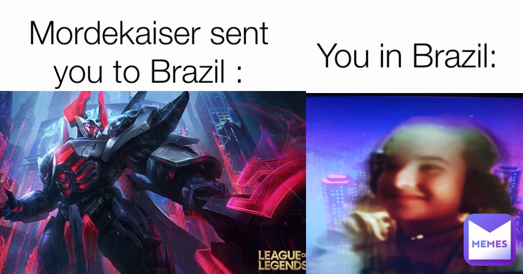 Mordekaiser sent you to Brazil : You in Brazil: