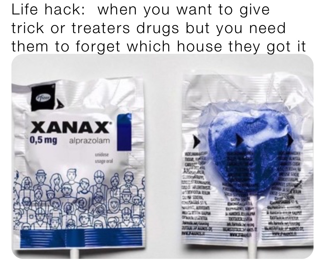 Life hack:  when you want to give trick or treaters drugs but you need them to forget which house they got it