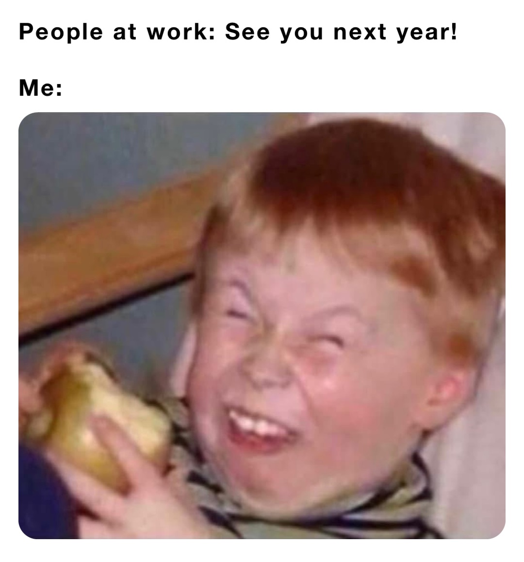 People at work: See you next year!

Me: